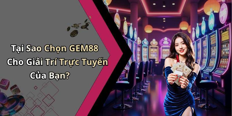 Tại Sao Chọn GEM88 Cho Giải Trí Trực Tuyến Của Bạn?