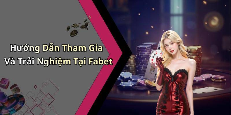 Hướng Dẫn Tham Gia Và Trải Nghiệm Tại Fabet