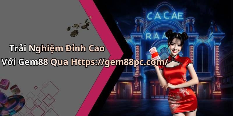 Trải Nghiệm Đỉnh Cao Với Gem88 Qua Https://gem88pc.com/