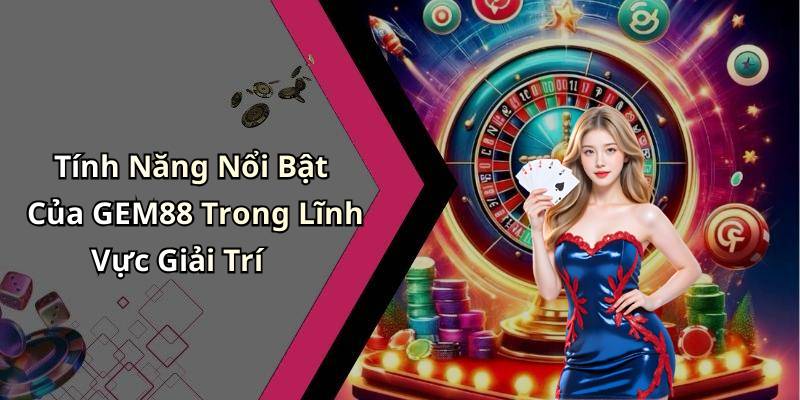 Tính Năng Nổi Bật Của GEM88 Trong Lĩnh Vực Giải Trí