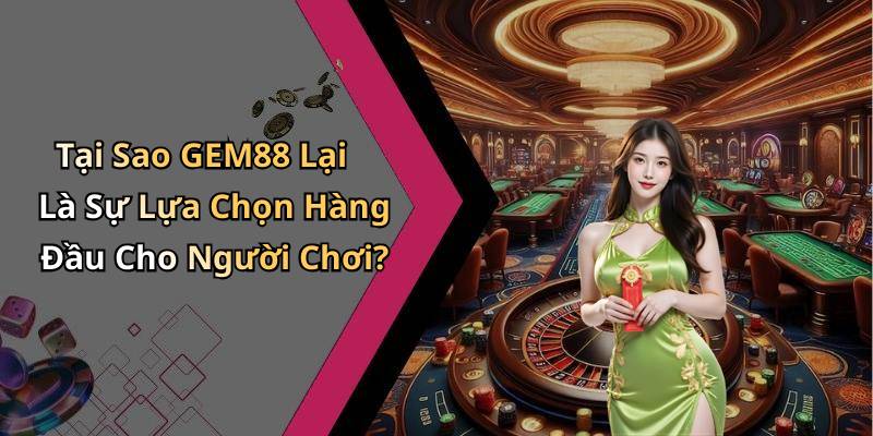 Tại Sao GEM88 Lại Là Sự Lựa Chọn Hàng Đầu Cho Người Chơi?