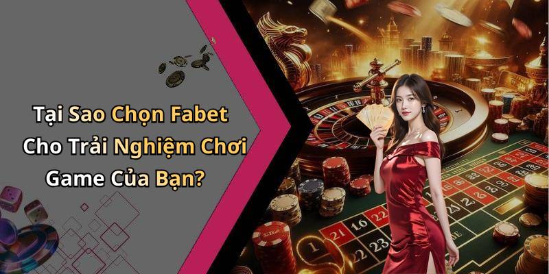 Tại Sao Chọn Fabet Cho Trải Nghiệm Chơi Game Của Bạn?