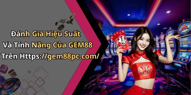 Đánh Giá Hiệu Suất Và Tính Năng Của GEM88 Trên Https://gem88pc.com/