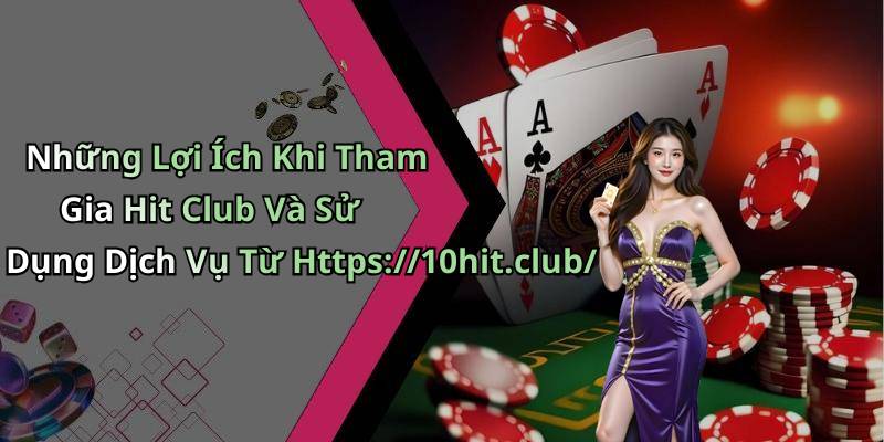 Những Lợi Ích Khi Tham Gia Hit Club Và Sử Dụng Dịch Vụ Từ Https://10hit.club/