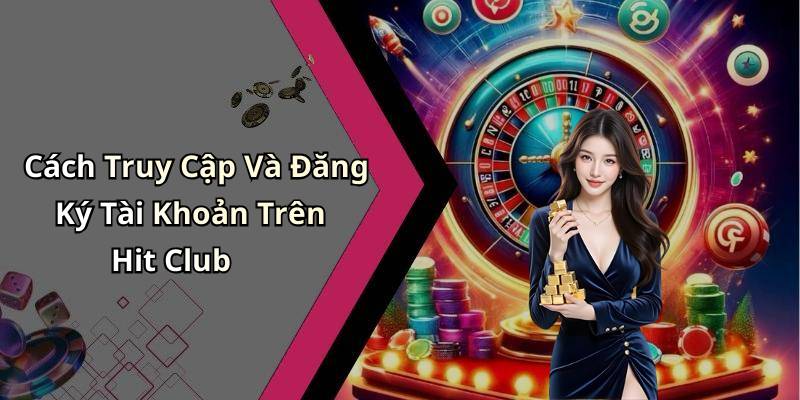 Cách Truy Cập Và Đăng Ký Tài Khoản Trên Hit Club