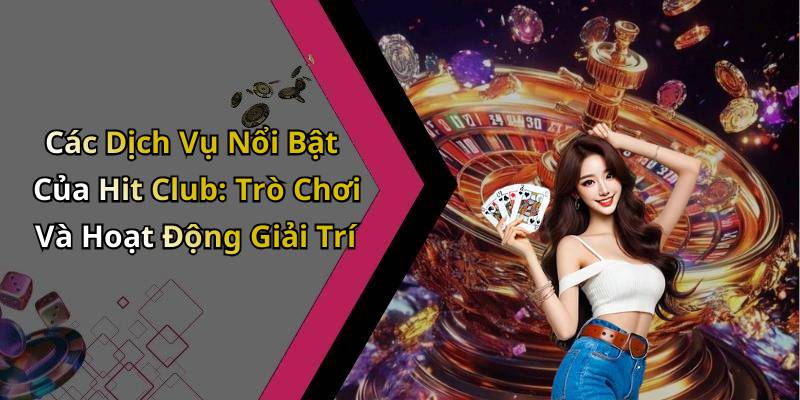 Các Dịch Vụ Nổi Bật Của Hit Club: Trò Chơi Và Hoạt Động Giải Trí