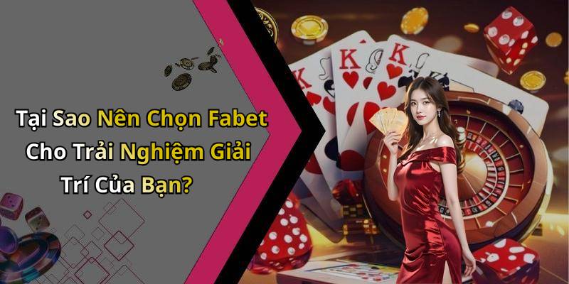 Tại Sao Nên Chọn Fabet Cho Trải Nghiệm Giải Trí Của Bạn?