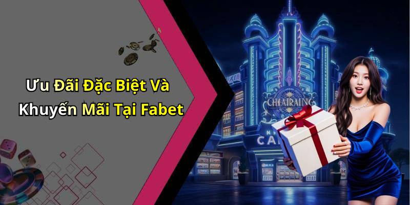 Ưu Đãi Đặc Biệt Và Khuyến Mãi Tại Fabet