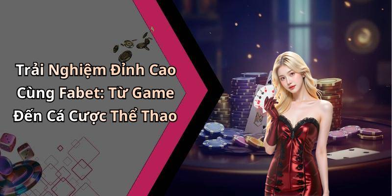 Trải Nghiệm Đỉnh Cao Cùng Fabet: Từ Game Đến Cá Cược Thể Thao