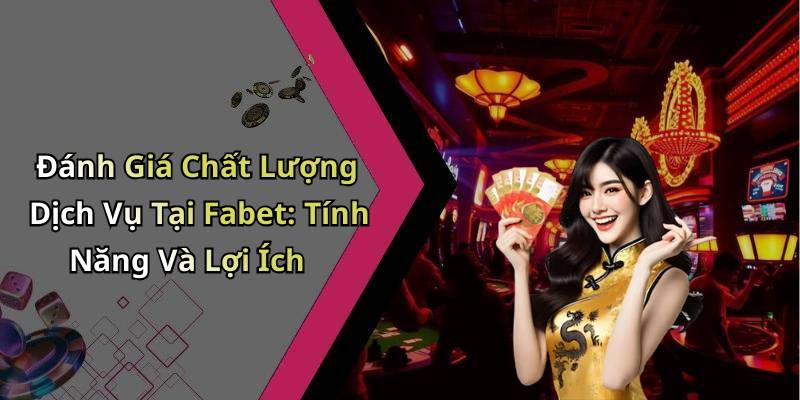 Đánh Giá Chất Lượng Dịch Vụ Tại Fabet: Tính Năng Và Lợi Ích