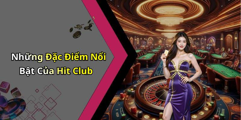 Những Đặc Điểm Nổi Bật Của Hit Club