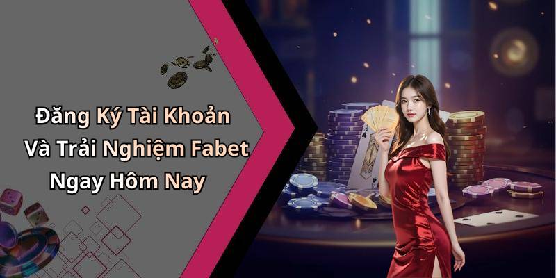 Đăng Ký Tài Khoản Và Trải Nghiệm Fabet Ngay Hôm Nay