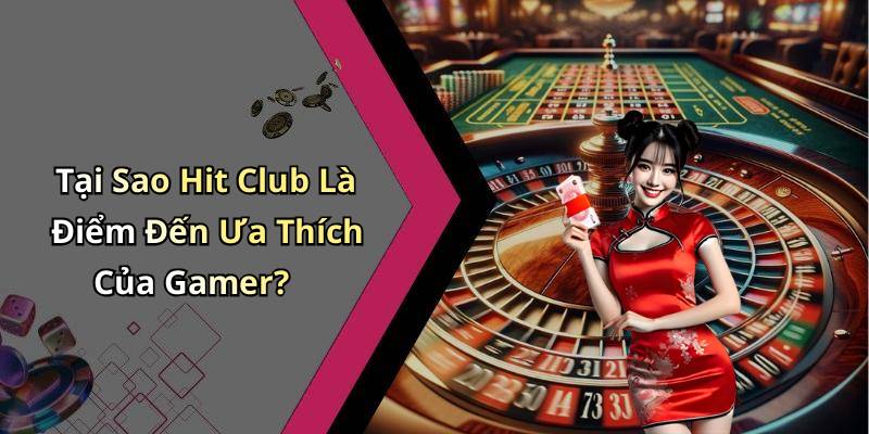 Tại Sao Hit Club Là Điểm Đến Ưa Thích Của Gamer?