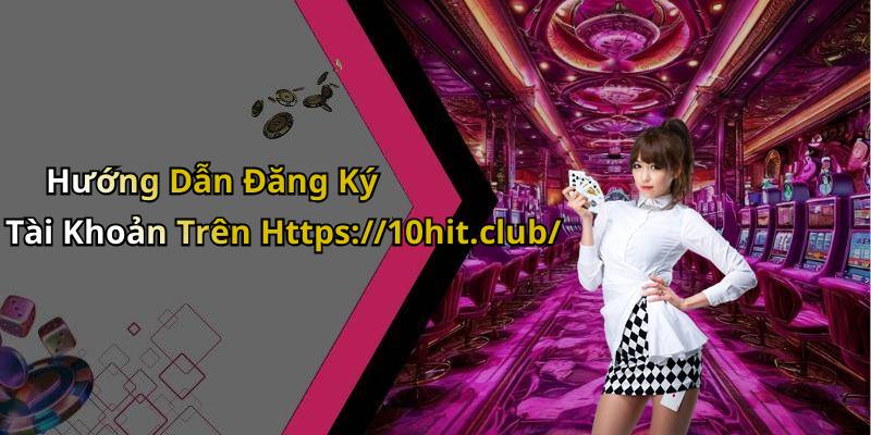 Hướng Dẫn Đăng Ký Tài Khoản Trên Https://10hit.club/