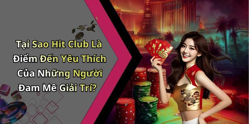Tại Sao Hit Club Là Điểm Đến Yêu Thích Của Những Người Đam Mê Giải Trí?