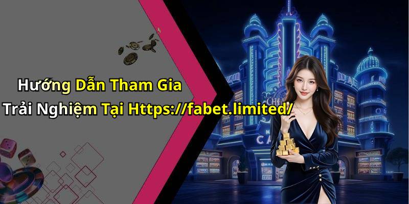 Hướng Dẫn Tham Gia Trải Nghiệm Tại Https://fabet.limited/