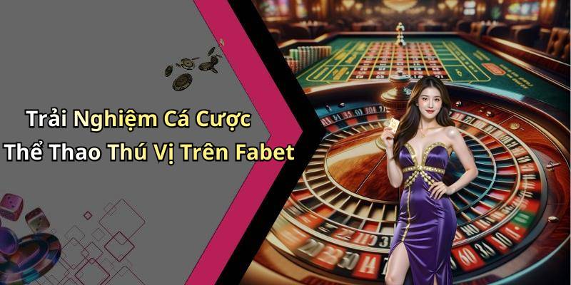 Trải Nghiệm Cá Cược Thể Thao Thú Vị Trên Fabet