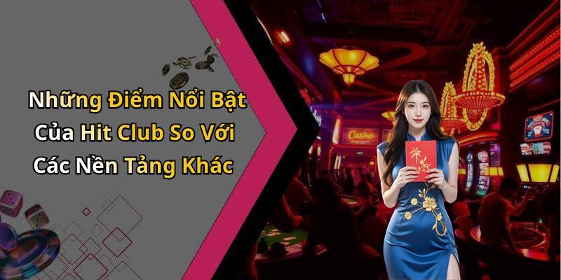 Những Điểm Nổi Bật Của Hit Club So Với Các Nền Tảng Khác