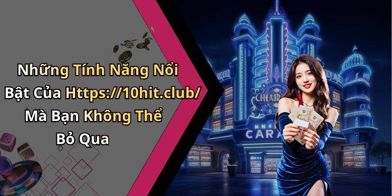 Những Tính Năng Nổi Bật Của Https://10hit.club/ Mà Bạn Không Thể Bỏ Qua