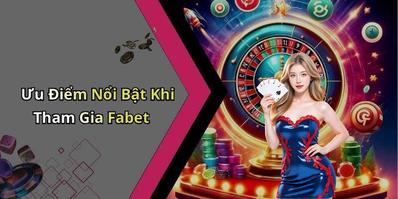 Ưu Điểm Nổi Bật Khi Tham Gia Fabet