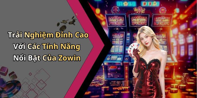 Trải Nghiệm Đỉnh Cao Với Các Tính Năng Nổi Bật Của Zowin
