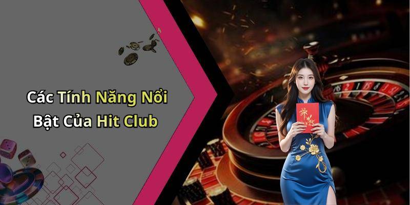 Các Tính Năng Nổi Bật Của Hit Club