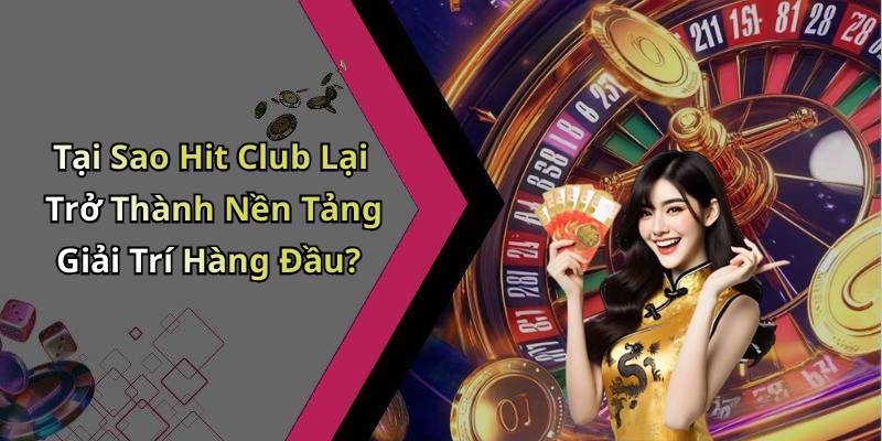 Tại Sao Hit Club Lại Trở Thành Nền Tảng Giải Trí Hàng Đầu?