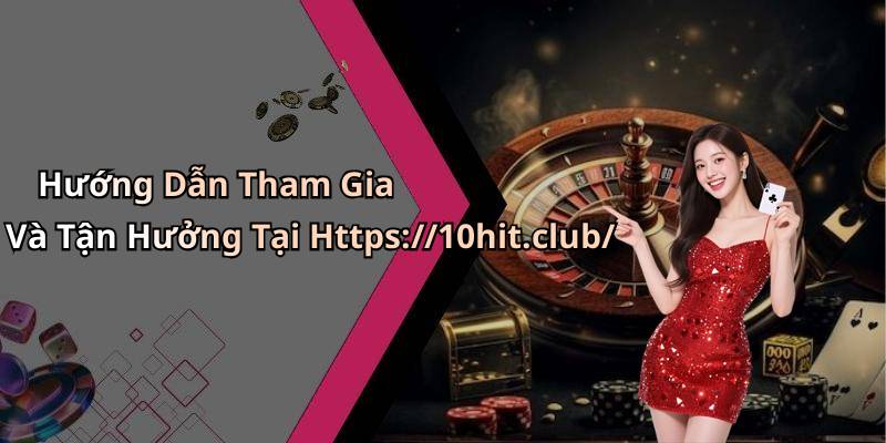 Hướng Dẫn Tham Gia Và Tận Hưởng Tại Https://10hit.club/