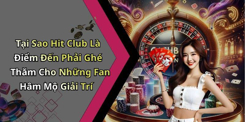 Tại Sao Hit Club Là Điểm Đến Phải Ghé Thăm Cho Những Fan Hâm Mộ Giải Trí