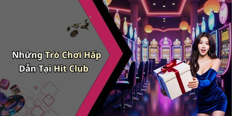 Những Trò Chơi Hấp Dẫn Tại Hit Club