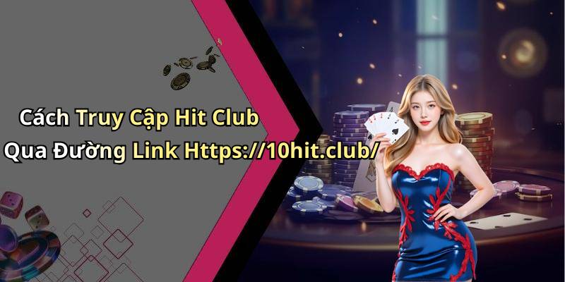 Cách Truy Cập Hit Club Qua Đường Link Https://10hit.club/