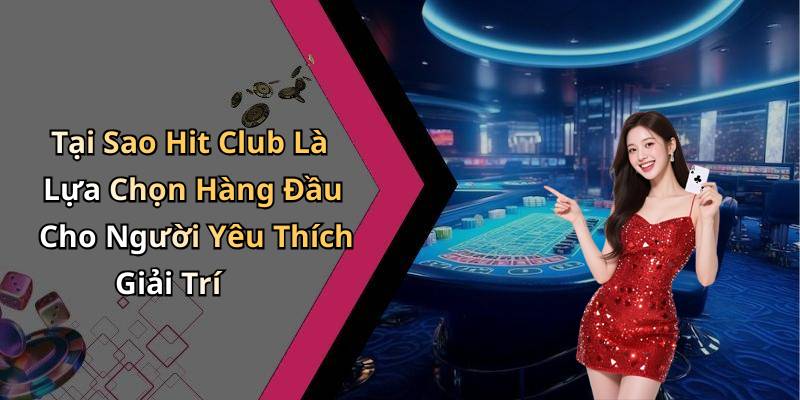 Tại Sao Hit Club Là Lựa Chọn Hàng Đầu Cho Người Yêu Thích Giải Trí