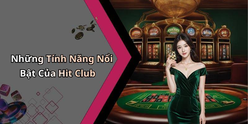 Những Tính Năng Nổi Bật Của Hit Club