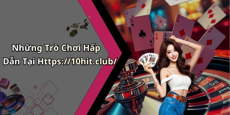 Những Trò Chơi Hấp Dẫn Tại Https://10hit.club/