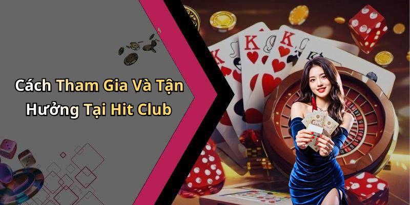 Cách Tham Gia Và Tận Hưởng Tại Hit Club
