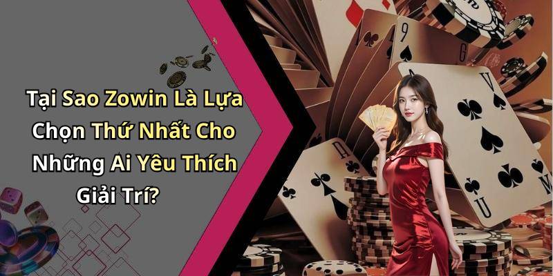 Tại Sao Zowin Là Lựa Chọn Thứ Nhất Cho Những Ai Yêu Thích Giải Trí?