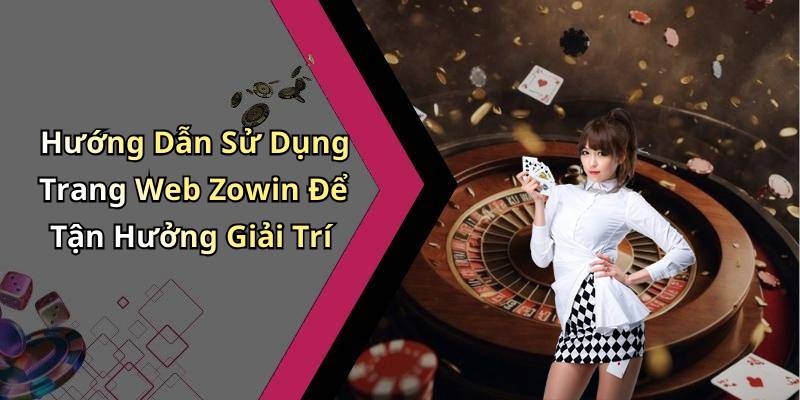 Hướng Dẫn Sử Dụng Trang Web Zowin Để Tận Hưởng Giải Trí