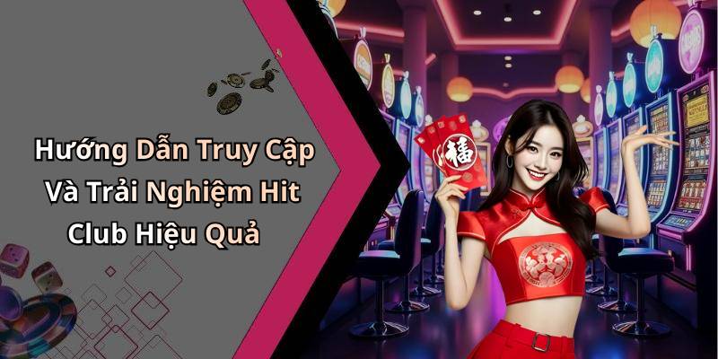 Hướng Dẫn Truy Cập Và Trải Nghiệm Hit Club Hiệu Quả