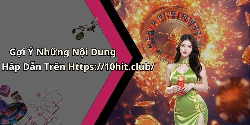 Gợi Ý Những Nội Dung Hấp Dẫn Trên Https://10hit.club/