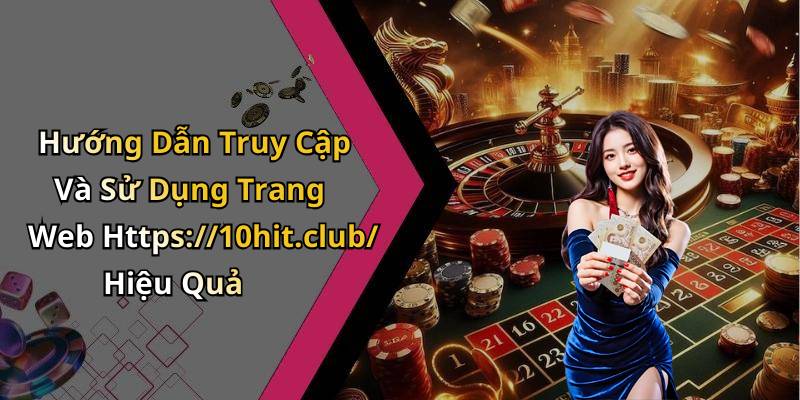 Hướng Dẫn Truy Cập Và Sử Dụng Trang Web Https://10hit.club/ Hiệu Quả