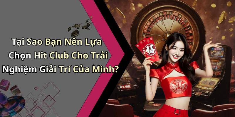 Tại Sao Bạn Nên Lựa Chọn Hit Club Cho Trải Nghiệm Giải Trí Của Mình?