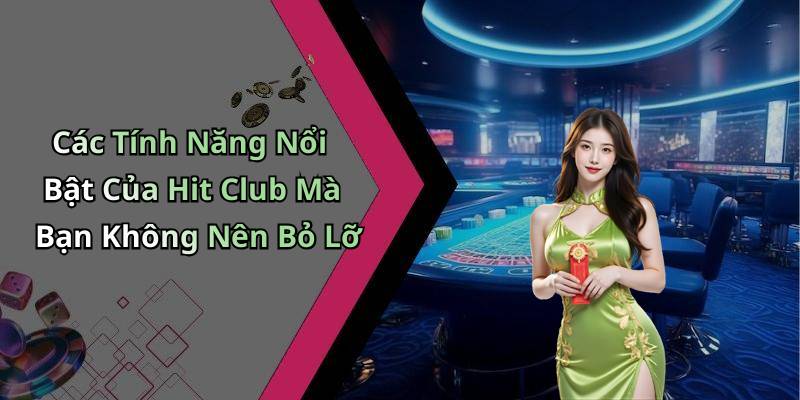 Các Tính Năng Nổi Bật Của Hit Club Mà Bạn Không Nên Bỏ Lỡ