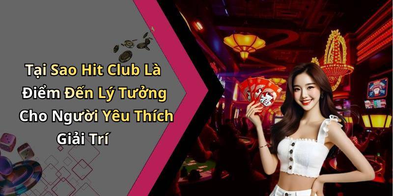 Tại Sao Hit Club Là Điểm Đến Lý Tưởng Cho Người Yêu Thích Giải Trí
