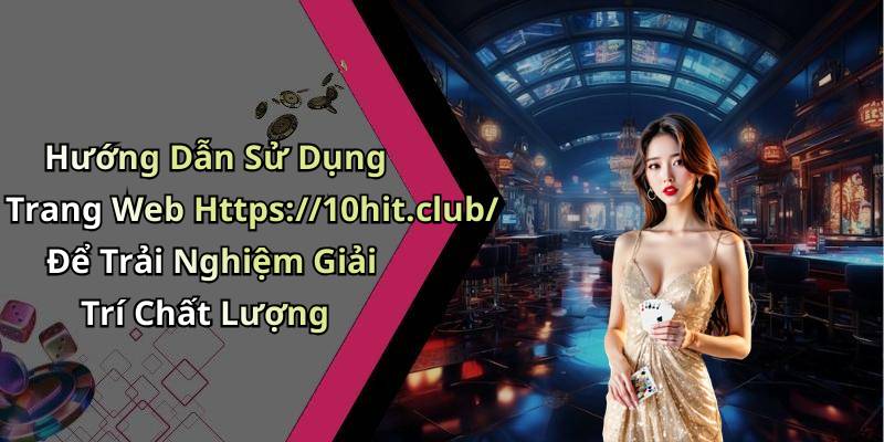 Hướng Dẫn Sử Dụng Trang Web Https://10hit.club/ Để Trải Nghiệm Giải Trí Chất Lượng