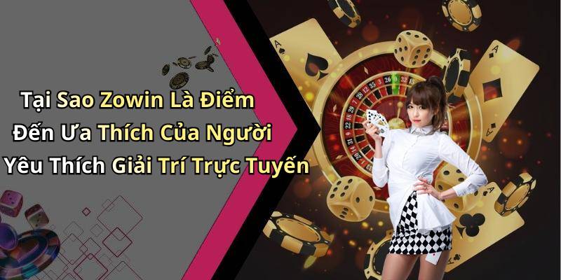 Tại Sao Zowin Là Điểm Đến Ưa Thích Của Người Yêu Thích Giải Trí Trực Tuyến