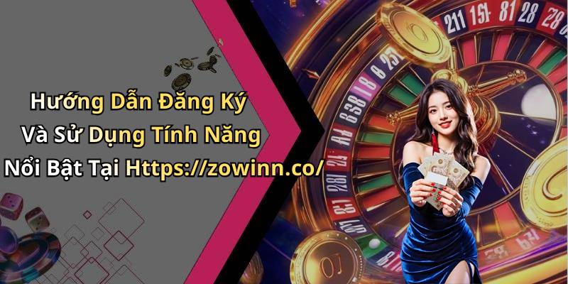 Hướng Dẫn Đăng Ký Và Sử Dụng Tính Năng Nổi Bật Tại Https://zowinn.co/