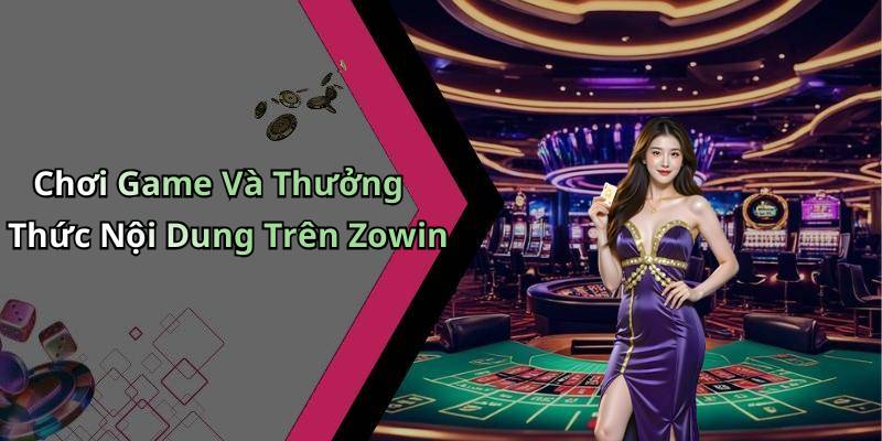 Chơi Game Và Thưởng Thức Nội Dung Trên Zowin