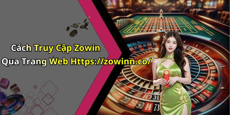 Cách Truy Cập Zowin Qua Trang Web Https://zowinn.co/