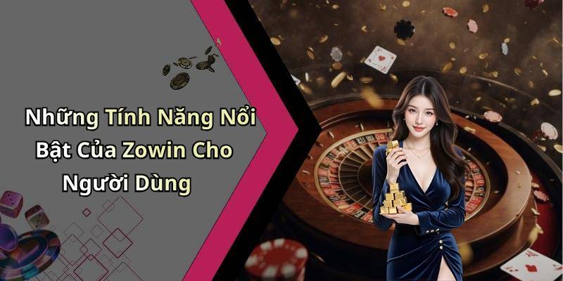Những Tính Năng Nổi Bật Của Zowin Cho Người Dùng