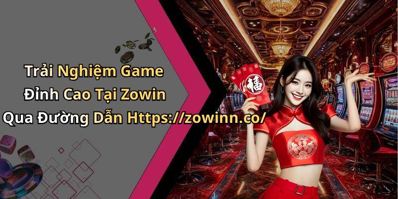 Trải Nghiệm Game Đỉnh Cao Tại Zowin Qua Đường Dẫn Https://zowinn.co/